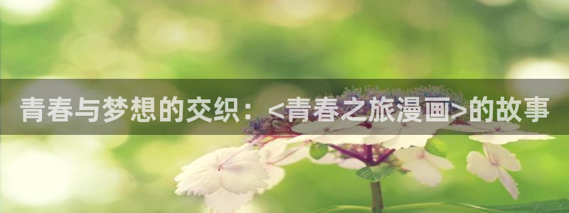 漫蛙下载免费：青春与梦想的交织：<青春之旅漫画>的故事