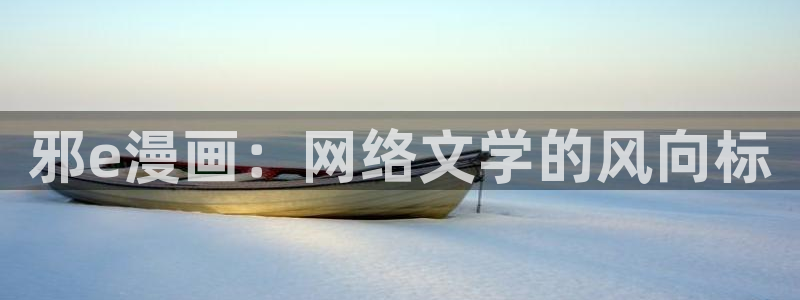 漫蛙漫画(网页入口)_：邪e漫画：网络文学的风向标