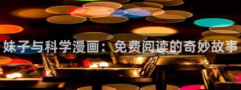 韩漫蛙漫画网：妹子与科学漫画：免费阅读的奇妙故事