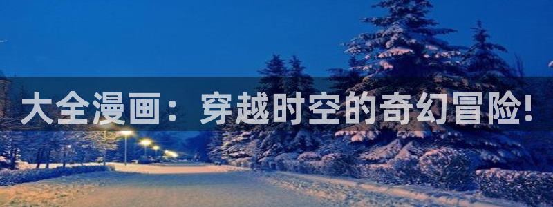 漫蛙2网址是什么：大全漫画：穿越时空的奇幻冒险!