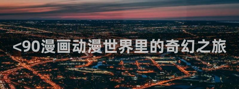 漫蛙漫画app下载安装：<90漫画动漫世界里的奇幻之旅