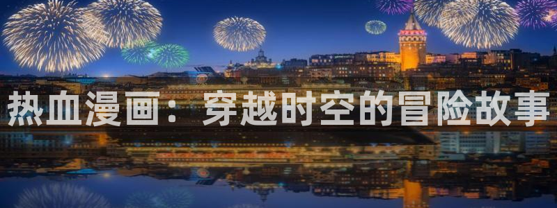 漫蛙下载漫画：热血漫画：穿越时空的冒险故事