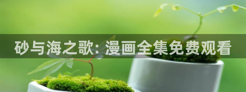漫蛙官网app下载：砂与海之歌: 漫画全集免费观看