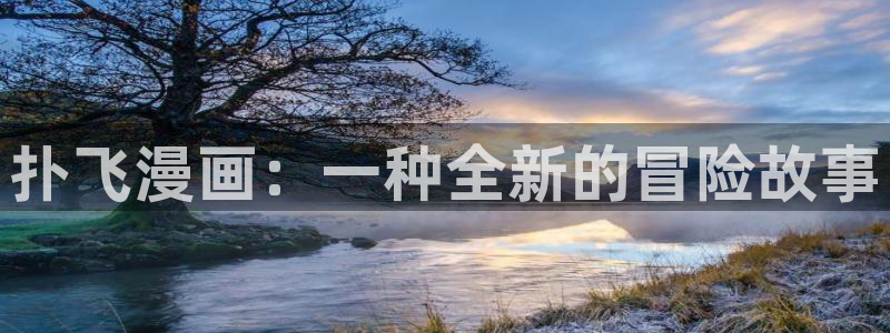漫蛙漫画入口网页版免费：扑飞漫画：一种全新的冒险故事