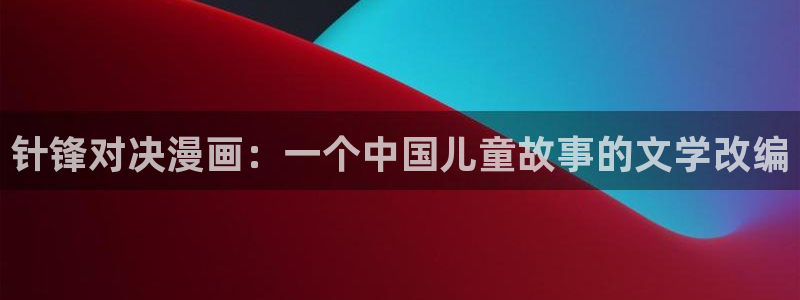 漫蛙漫画怎么免费看：针锋对决漫画：一个中国儿童故事的文学改编