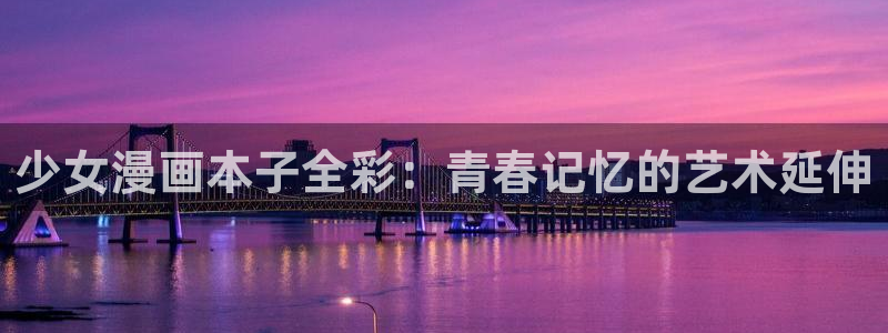 漫蛙台版网页入口：少女漫画本子全彩：青春记忆的艺术延伸