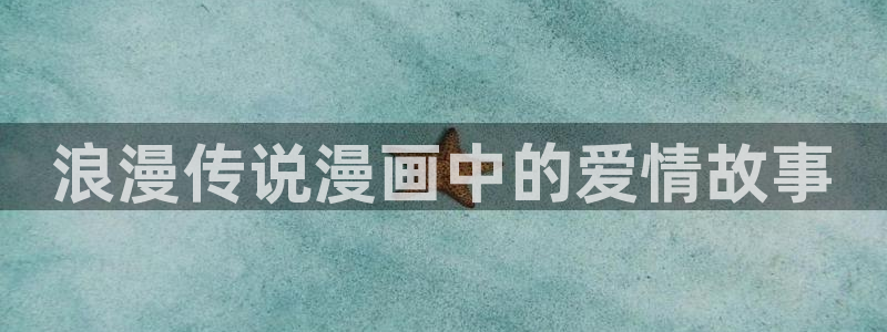 漫蛙漫画app最新版下载：浪漫传说漫画中的爱情故事