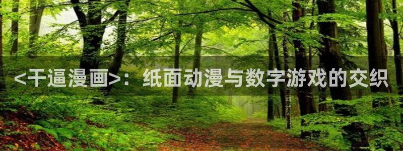 漫蛙漫画免费下载app：<干逼漫画>：纸面动漫与数字游戏的交织