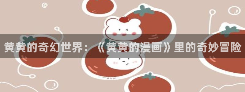 漫蛙漫画(网页入口)_漫蛙manwa官网版漫：黄黄的奇幻世界：《黄黄的漫画》里的奇妙冒险