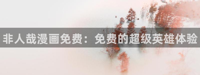 漫蛙漫画网页版使用方法：非人哉漫画免费：免费的超级英雄体验