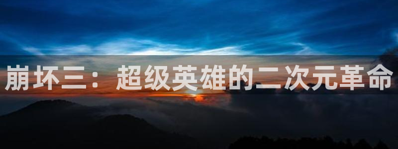 漫蛙漫画app下载官网：崩坏三：超级英雄的二次元革命
