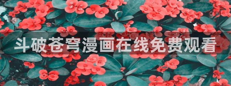 漫蛙漫画免费下载在哪：斗破苍穹漫画在线免费观看