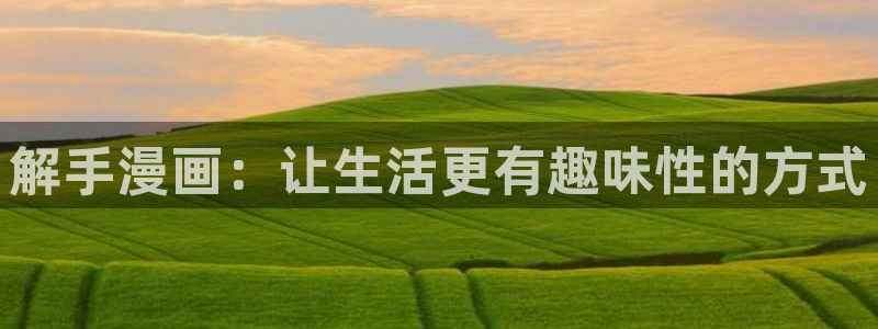 漫蛙漫画防：解手漫画：让生活更有趣味性的方式