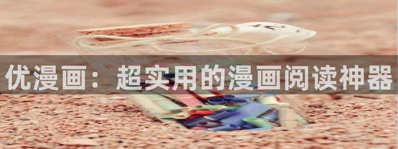 漫蛙manwa2怎么用：优漫画：超实用的漫画阅读神器