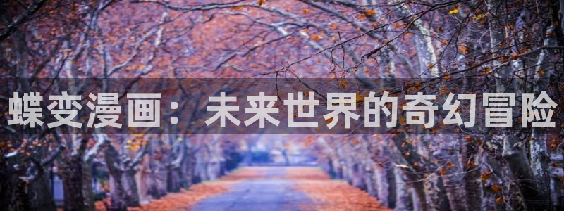 漫蛙漫画高清漫画：蝶变漫画：未来世界的奇幻冒险
