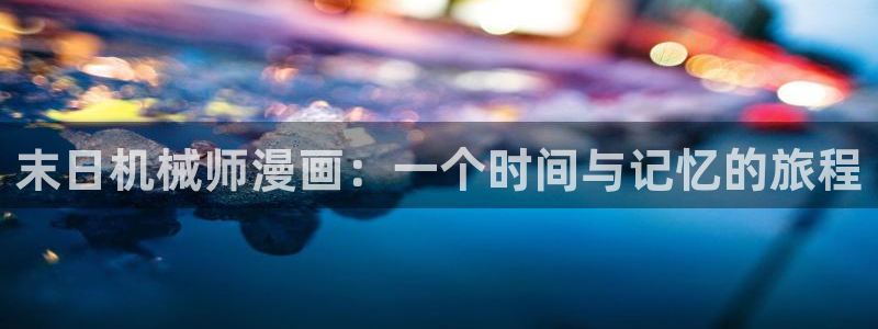 漫蛙漫画(网站入口)台版：末日机械师漫画：一个时间与记忆的旅程