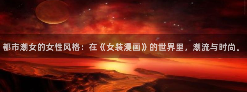 漫蛙防走失网站：都市潮女的女性风格：在《女装漫画》的世界里，潮流与时尚。