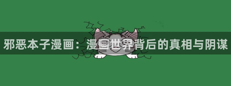 漫蛙manwa漫画网址：邪恶本子漫画：漫画世界背后的真相与阴谋