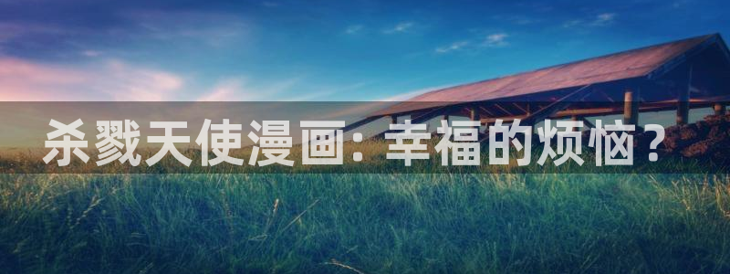 漫蛙漫画入口：杀戮天使漫画: 幸福的烦恼？