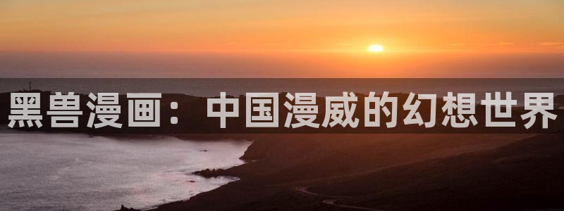 漫蛙漫画(网页入口)_漫蛙manwa2官网版：黑兽漫画：中国漫威的幻想世界