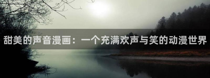 manwa漫蛙防走失入口：甜美的声音漫画：一个充满欢声与笑的动漫世界
