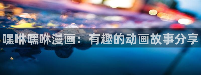 ,漫蛙：嘿咻嘿咻漫画：有趣的动画故事分享