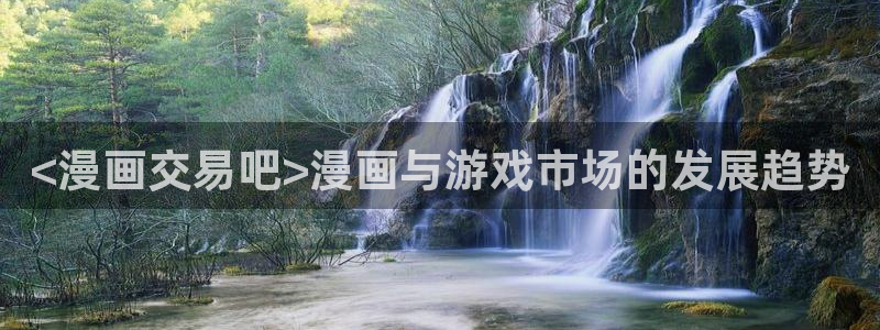 漫蛙2 下载：<漫画交易吧>漫画与游戏市场的发展趋势