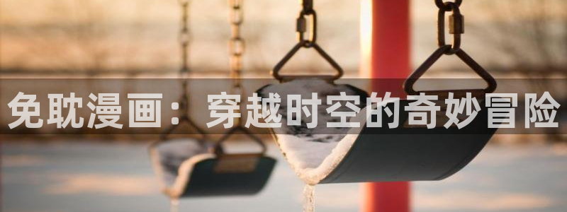 漫蛙网页版入口链接：免耽漫画：穿越时空的奇妙冒险