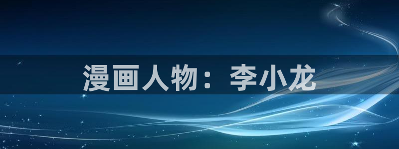 漫蛙下载正版官网版：漫画人物：李小龙