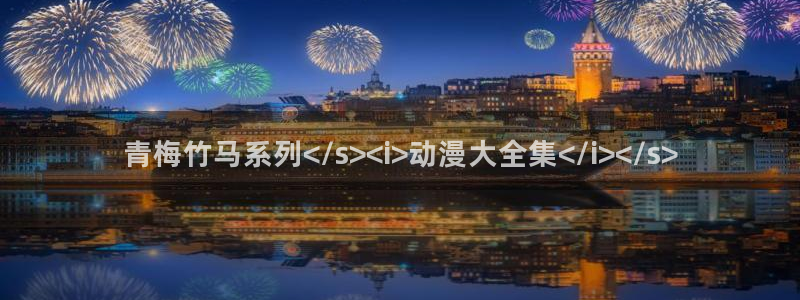 漫蛙2漫画免费下载app：青梅竹马系列</s><i>动漫大全集</i></s>