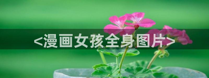 我为邪帝漫蛙漫画：<漫画女孩全身图片>